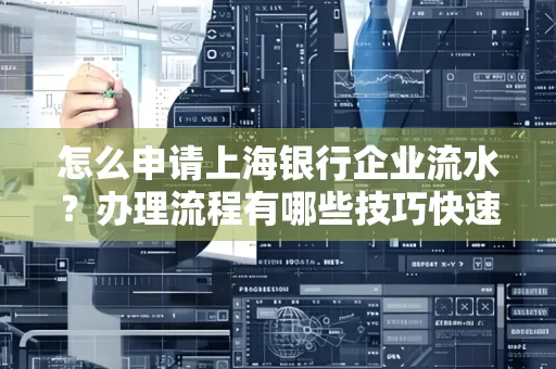 怎么申请上海银行企业流水？办理流程有哪些技巧快速获批