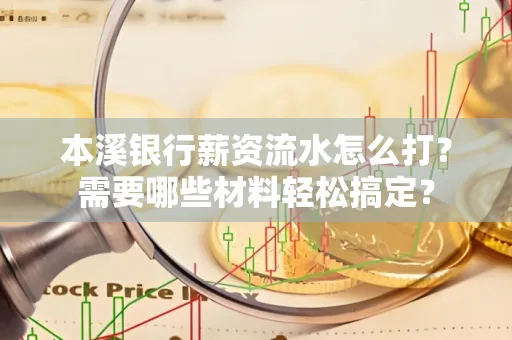 本溪银行薪资流水怎么打？需要哪些材料轻松搞定？