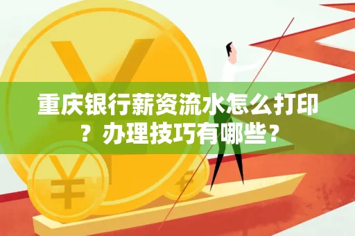 重庆银行薪资流水怎么打印？办理技巧有哪些？